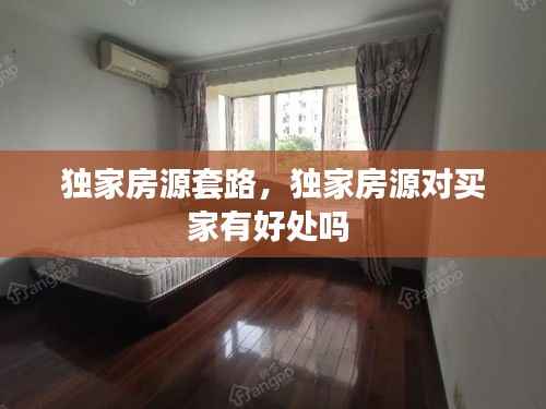 独家房源套路,独家房源对买家有好处吗
