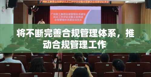 将不断完善合规管理体系,推动合规管理工作