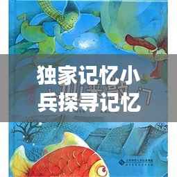 独家记忆小兵探寻记忆深处的故事,小兵带你走进记忆之门