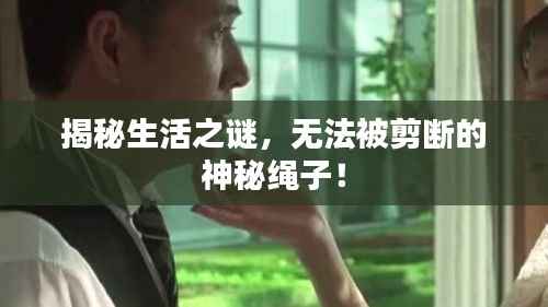 揭秘生活之谜,无法被剪断的神秘绳子!