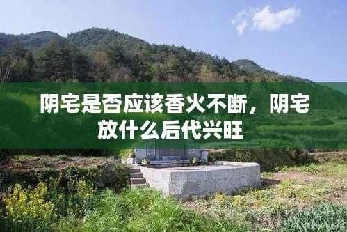 阴宅是否应该香火不断,阴宅放什么后代兴旺