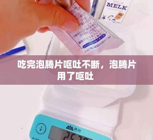 吃完泡腾片呕吐不断,泡腾片用了呕吐
