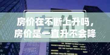 房价在不断上升吗,房价是一直升不会降吗