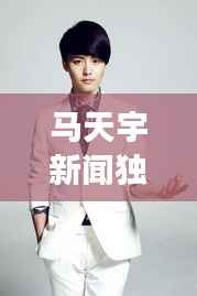 马天宇新闻独家,马天宇访谈节目