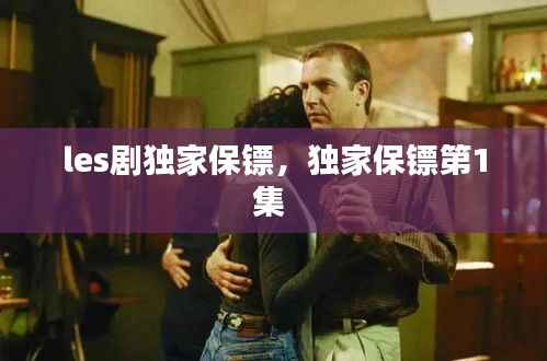 les剧独家保镖,独家保镖第1集