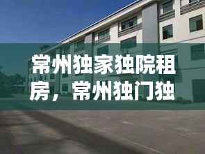 常州独家独院租房,常州独门独院厂房出售