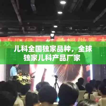 儿科全国独家品种,全球独家儿科产品厂家