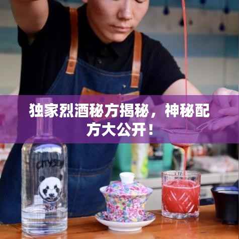 独家烈酒秘方揭秘,神秘配方大公开!