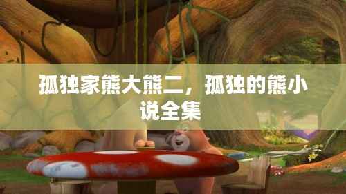 孤独家熊大熊二,孤独的熊小说全集