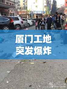 厦门工地突发爆炸事件,事故原因调查及安全保障措施强化,引发关注