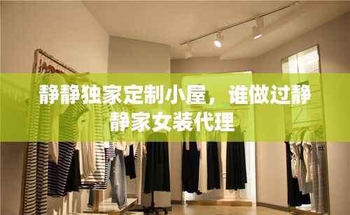 静静独家定制小屋,谁做过静静家女装代理