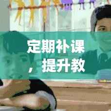 定期补课,提升教育质量的关键措施,助力学习效果飞跃!