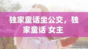 独家童话坐公交,独家童话 女主