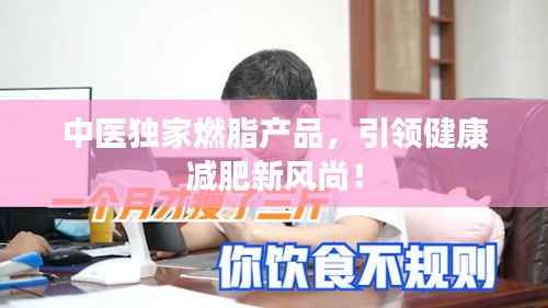 中医独家燃脂产品,引领健康减肥新风尚!