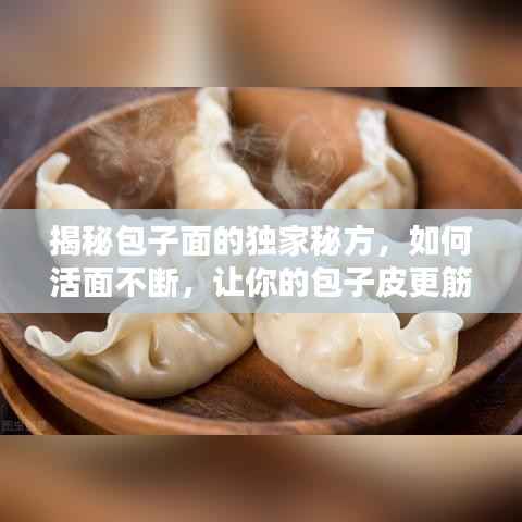 揭秘包子面的独家秘方,如何活面不断,让你的包子皮更筋道有嚼劲!