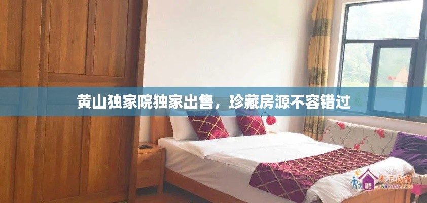 黄山独家院独家出售,珍藏房源不容错过