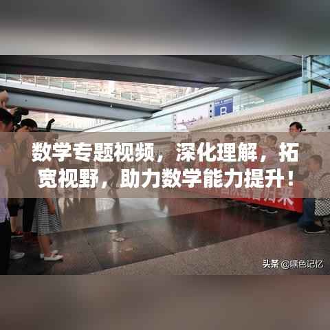 数学专题视频，深化理解，拓宽视野，助力数学能力提升！
