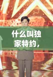 什么叫独家特约,独家特约播出