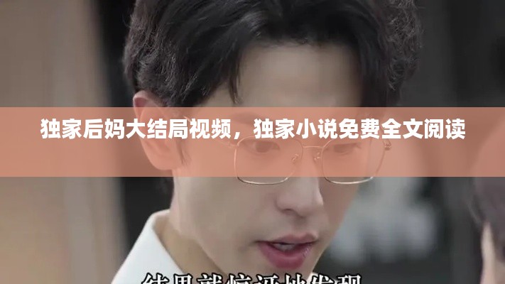 独家后妈大结局视频,独家小说免费全文阅读