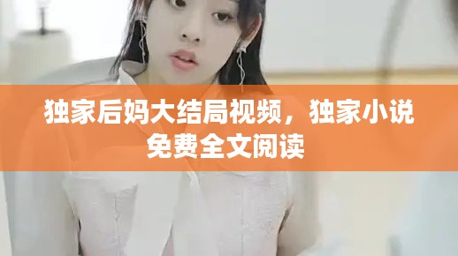 独家后妈大结局视频,独家小说免费全文阅读