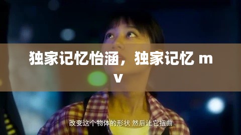 独家记忆怡涵,独家记忆 mv