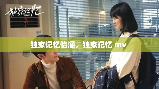独家记忆怡涵,独家记忆 mv