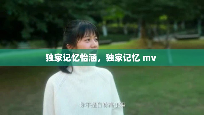 独家记忆怡涵,独家记忆 mv