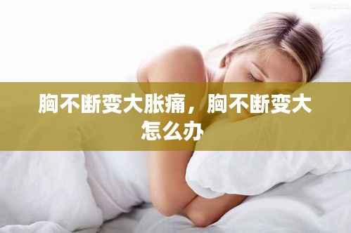 胸不断变大胀痛，胸不断变大怎么办 