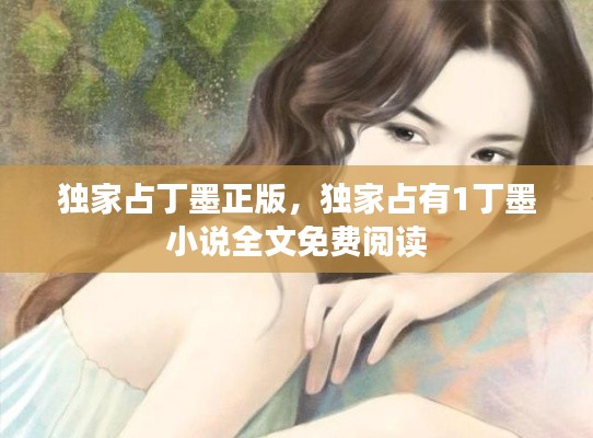 独家占丁墨正版,独家占有1丁墨 小说全文免费阅读