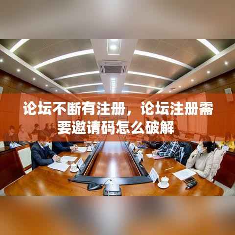 论坛不断有注册,论坛注册需要邀请码怎么破解