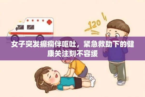 女子突发癫痫伴呕吐,紧急救助下的健康关注刻不容缓