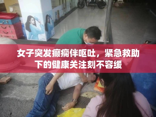 女子突发癫痫伴呕吐,紧急救助下的健康关注刻不容缓