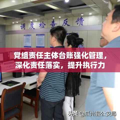 党组责任主体台账强化管理,深化责任落实,提升执行力