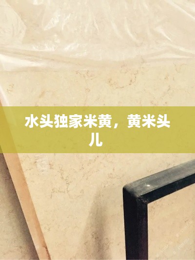 水头独家米黄,黄米头儿