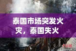 泰国市场突发火灾,泰国失火
