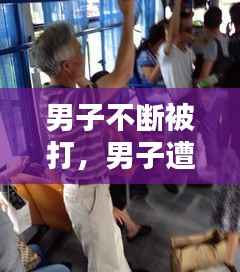 男子不断被打,男子遭多名男子暴打