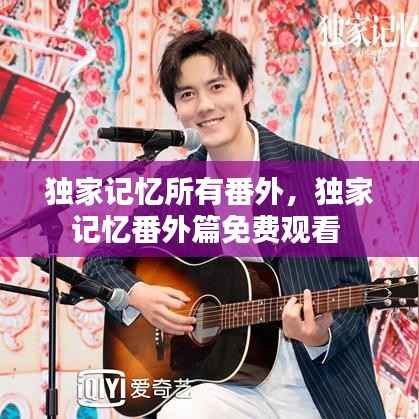 独家记忆所有番外,独家记忆番外篇免费观看