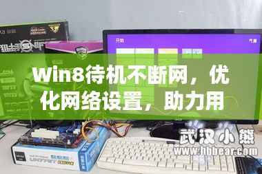 Win8待机不断网,优化网络设置,助力用户体验飙升