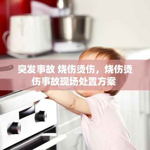 突发事故 烧伤烫伤,烧伤烫伤事故现场处置方案