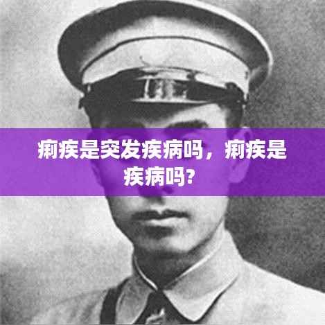 痢疾是突发疾病吗,痢疾是疾病吗?