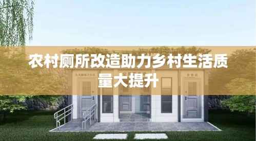 农村厕所改造助力乡村生活质量大提升