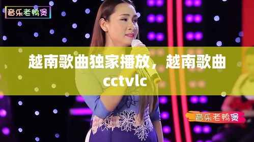 越南歌曲独家播放，越南歌曲cctvlc 