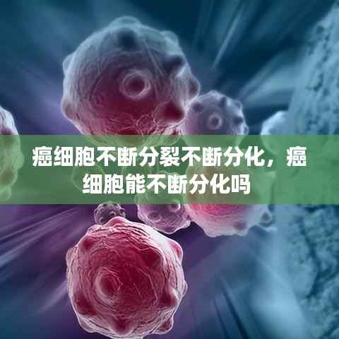 癌细胞不断分裂不断分化,癌细胞能不断分化吗