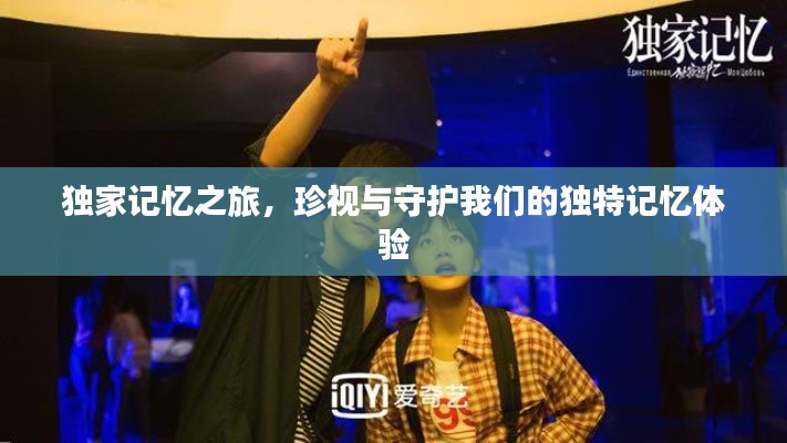 独家记忆之旅,珍视与守护我们的独特记忆体验