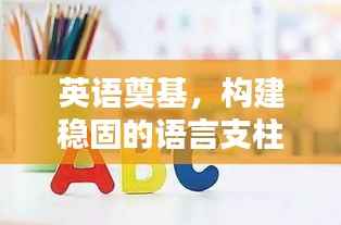 英语奠基,构建稳固的语言支柱