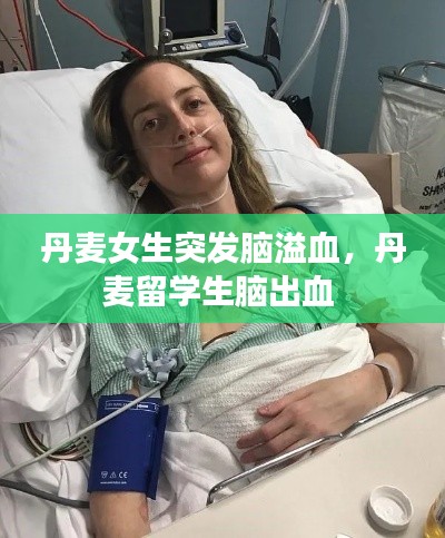 丹麦女生突发脑溢血,丹麦留学生脑出血