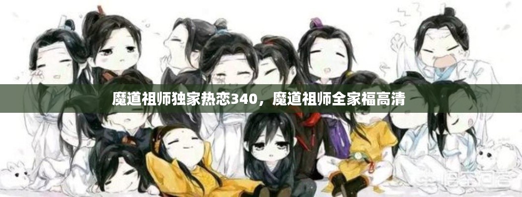 魔道祖师独家热恋340,魔道祖师全家福高清