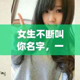 女生不断叫你名字,一个女生一直叫你名字