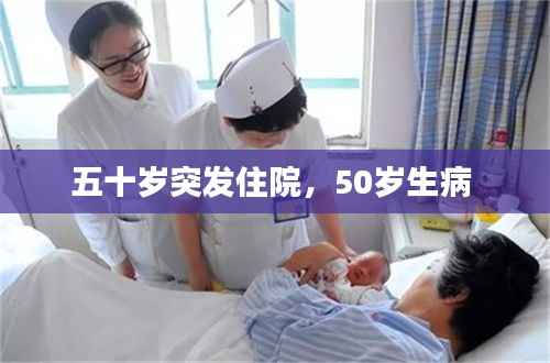 五十岁突发住院,50岁生病