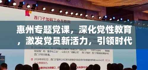 惠州专题党课,深化党性教育,激发党员新活力,引领时代先锋之路
